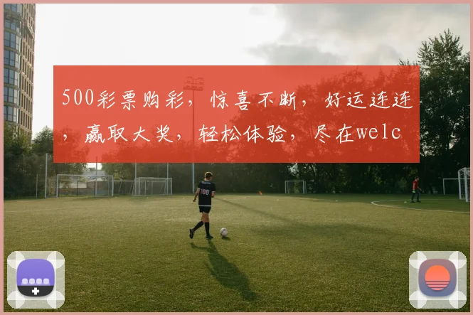 500彩票购彩，惊喜不断，好运连连，赢取大奖，轻松体验，尽在welcome