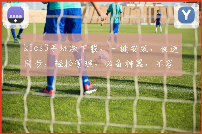 kies3手机版下载，一键安装，快速同步，轻松管理，必备神器，不容错过