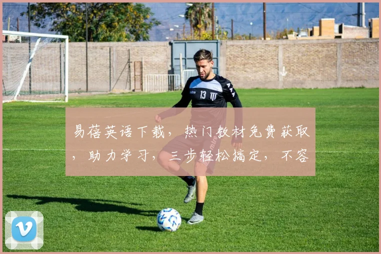 易蓓英语下载，热门教材免费获取，助力学习，三步轻松搞定，不容错过