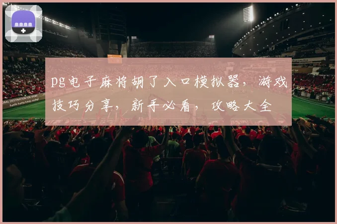 pg电子麻将胡了入口模拟器，游戏技巧分享，新手必看，攻略大全