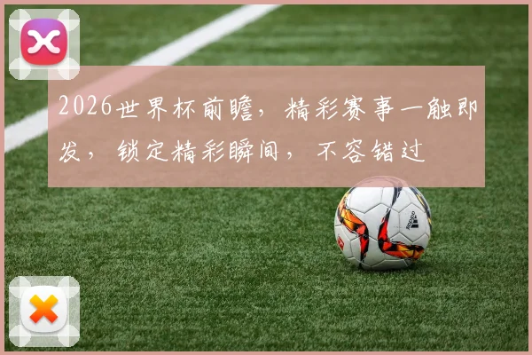 2026世界杯前瞻，精彩赛事一触即发，锁定精彩瞬间，不容错过