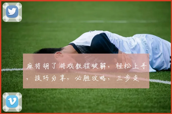 麻将胡了游戏教程破解，轻松上手，技巧分享，必胜攻略，三步走